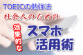 TOEICの勉強法！社会人のための効率的なスマホ活用法