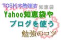 TOEICの勉強法!yahoo知恵袋やブログを使う勉強のコツ TOEICの勉強法!yahoo知恵袋やブログを使う勉強のコツ