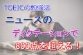 TOEICの勉強法！ニュースのディクテーションで800点を超える！