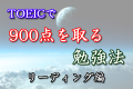 TOEICで900点を取る勉強法！　リーディング編