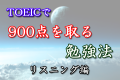 TOEICで900点を取る勉強法！　リスニング編
